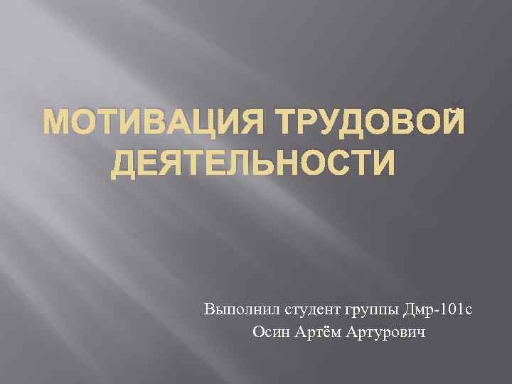 МОТИВАЦИЯ ТРУДОВОЙ ДЕЯТЕЛЬНОСТИ Выполнил студент группы Дмр-101 с Осин Артём Артурович 