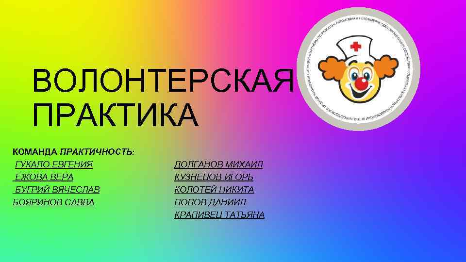ВОЛОНТЕРСКАЯ ПРАКТИКА КОМАНДА ПРАКТИЧНОСТЬ: ГУКАЛО ЕВГЕНИЯ ЕЖОВА ВЕРА БУГРИЙ ВЯЧЕСЛАВ БОЯРИНОВ САВВА ДОЛГАНОВ МИХАИЛ