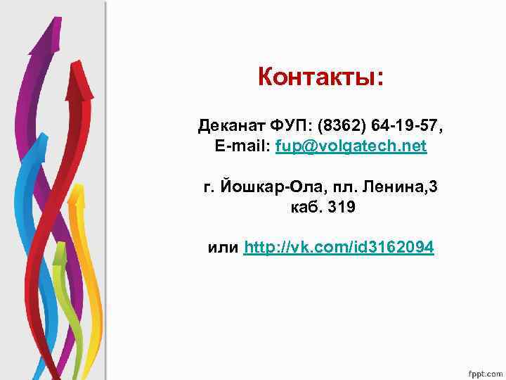 Контакты: Деканат ФУП: (8362) 64 -19 -57, E-mail: fup@volgatech. net г. Йошкар-Ола, пл. Ленина,