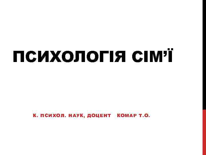 ПСИХОЛОГІЯ СІМ’Ї К. ПСИХОЛ. НАУК, ДОЦЕНТ КОМАР Т. О. 