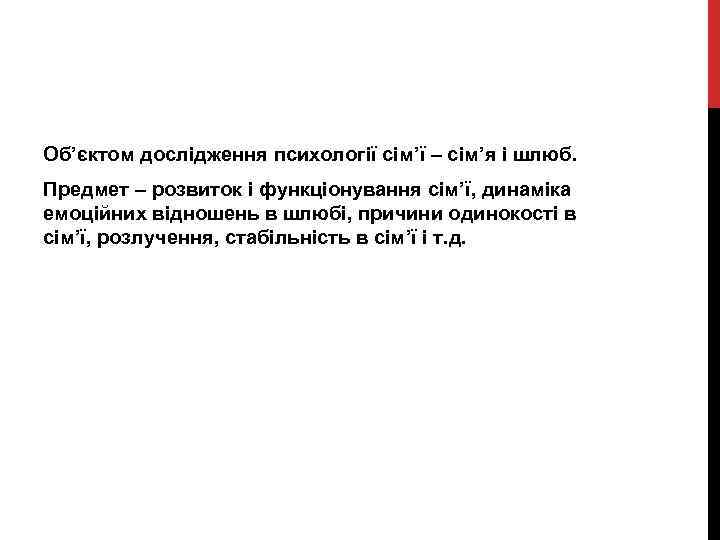 Об’єктом дослідження психології сім’ї – сім’я і шлюб. Предмет – розвиток і функціонування сім’ї,