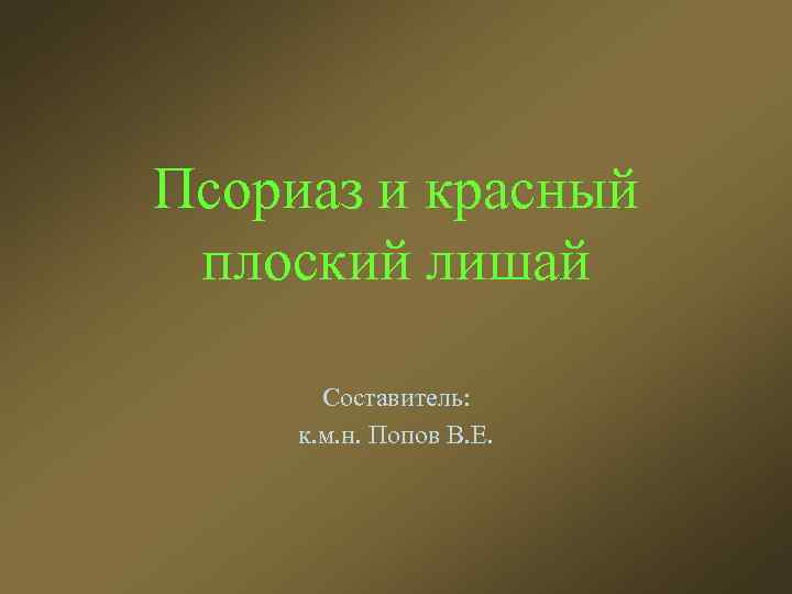 Псориаз и красный плоский лишай Составитель: к. м. н. Попов В. Е. 