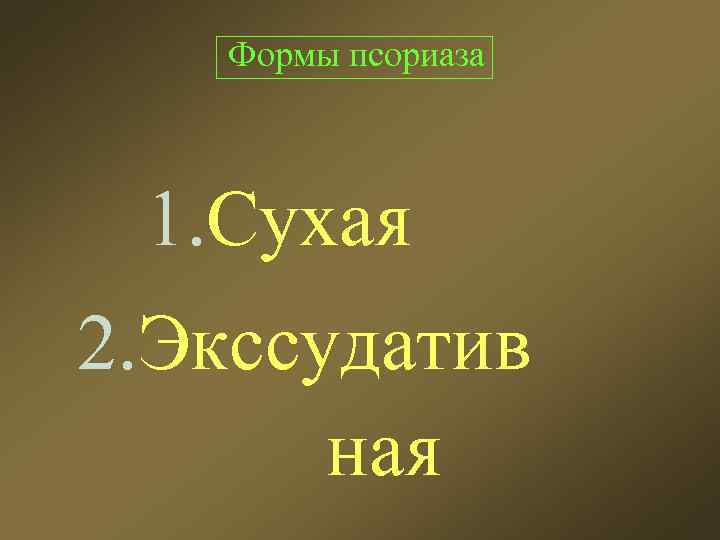 Формы псориаза 1. Сухая 2. Экссудатив ная 