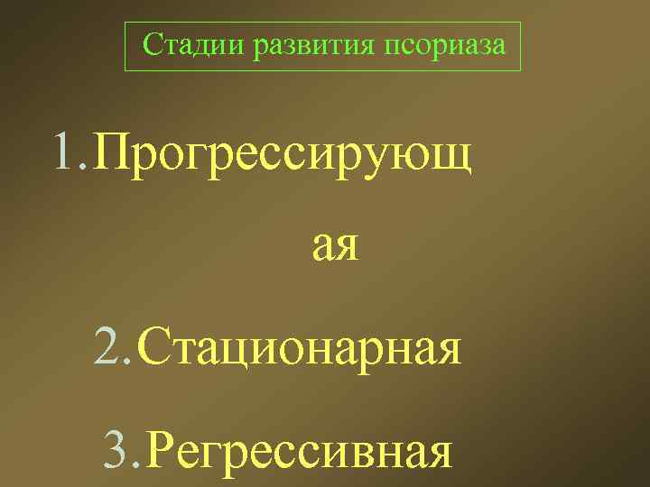 Стадии развития псориаза 1. Прогрессирующ ая 2. Стационарная 3. Регрессивная 