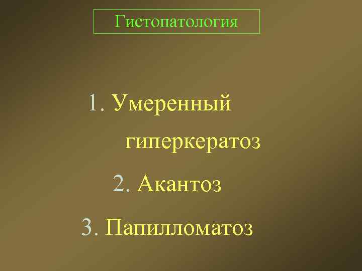 Гистопатология 1. Умеренный гиперкератоз 2. Акантоз 3. Папилломатоз 