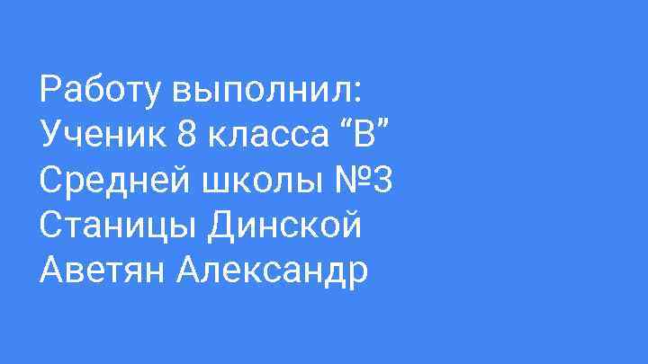 Работу выполнил: Ученик 8 класса “В” Средней школы № 3 Станицы Динской Аветян Александр