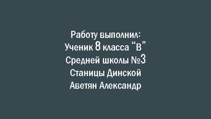 Работу выполнил: Ученик 8 класса “В” Средней школы № 3 Станицы Динской Аветян Александр