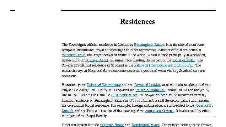 Residences The Sovereign's official residence in London is Buckingham Palace. It is the site