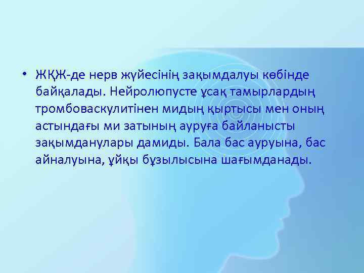  • ЖҚЖ-де нерв жүйесінің зақымдалуы көбінде байқалады. Нейролюпусте ұсақ тамырлардың тромбоваскулитінен мидың қыртысы