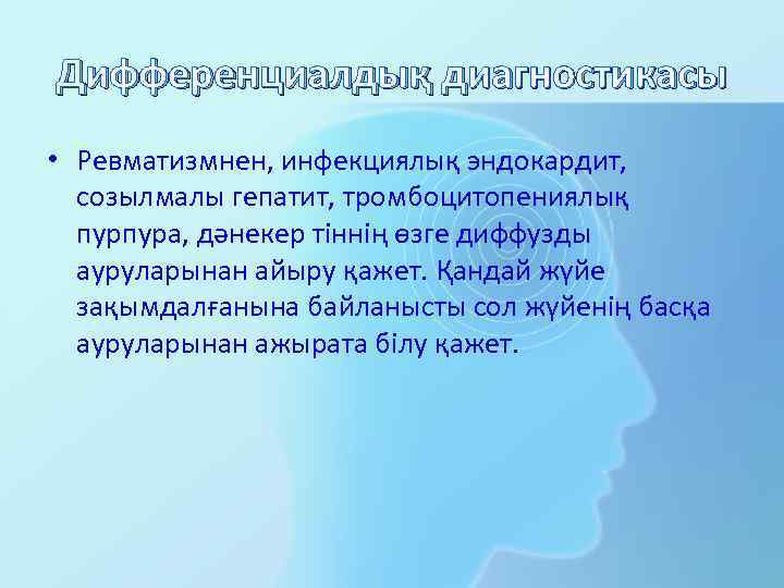 Дифференциалдық диагностикасы • Ревматизмнен, инфекциялық эндокардит, созылмалы гепатит, тромбоцитопениялық пурпура, дәнекер тіннің өзге диффузды