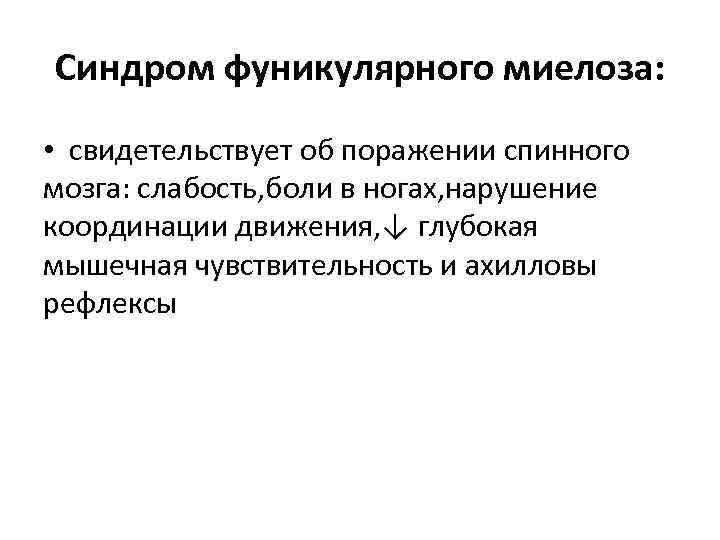 Синдром фуникулярного миелоза: • свидетельствует об поражении спинного мозга: слабость, боли в ногах, нарушение