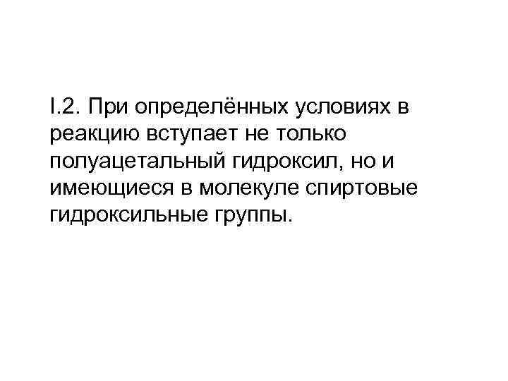 I. 2. При определённых условиях в реакцию вступает не только полуацетальный гидроксил, но и