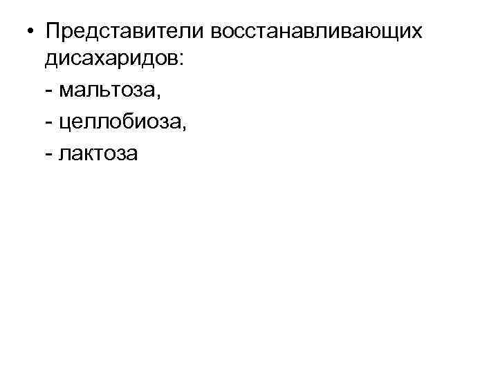  • Представители восстанавливающих дисахаридов: - мальтоза, - целлобиоза, - лактоза 