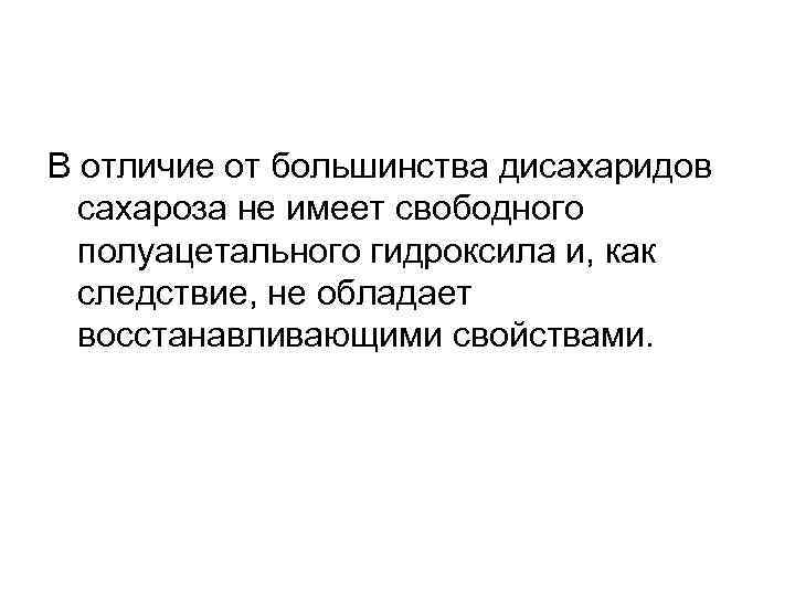 В отличие от большинства дисахаридов сахароза не имеет свободного полуацетального гидроксила и, как следствие,