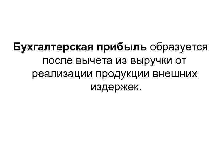Бухгалтерская прибыль образуется после вычета из выручки от реализации продукции внешних издержек. 