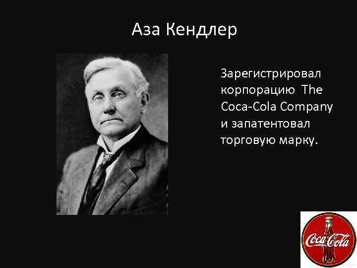 Аза Кендлер Зарегистрировал корпорацию The Coca-Cola Company и запатентовал торговую марку. 