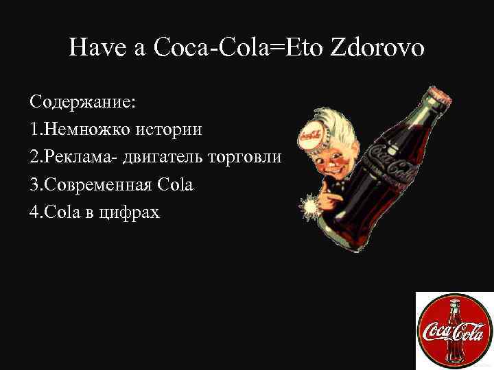 Have a Coca-Cola=Eto Zdorovo Содержание: 1. Немножко истории 2. Реклама- двигатель торговли 3. Современная