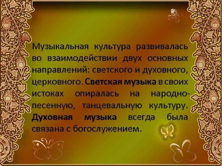 Музыкальная культура развивалась во взаимодействии двух основных направлений: светского и духовного, церковного. Светская музыка