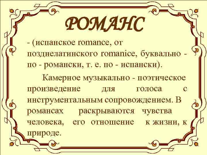 РОМАНС - (испанское romance, от позднелатинского romanice, буквально по - романски, т. е. по