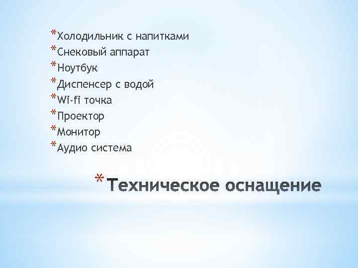 *Холодильник с напитками *Снековый аппарат *Ноутбук *Диспенсер с водой *Wi-fi точка *Проектор *Монитор *Аудио