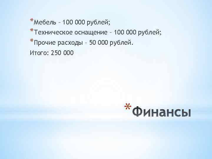 *Мебель – 100 000 рублей; *Техническое оснащение – 100 000 рублей; *Прочие расходы –
