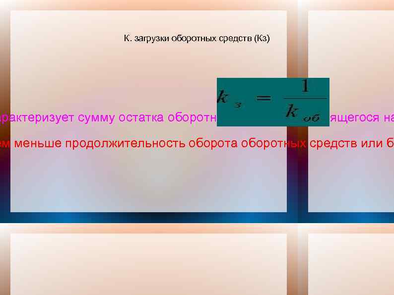 К. загрузки оборотных средств (Кз) арактеризует сумму остатка оборотных средств, приходящегося на ем меньше