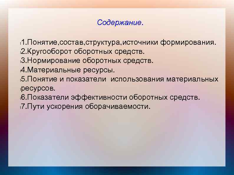 Содержание. 1. Понятие, состав, структура, источники формирования. l 2. Кругооборотных средств. l 3. Нормирование