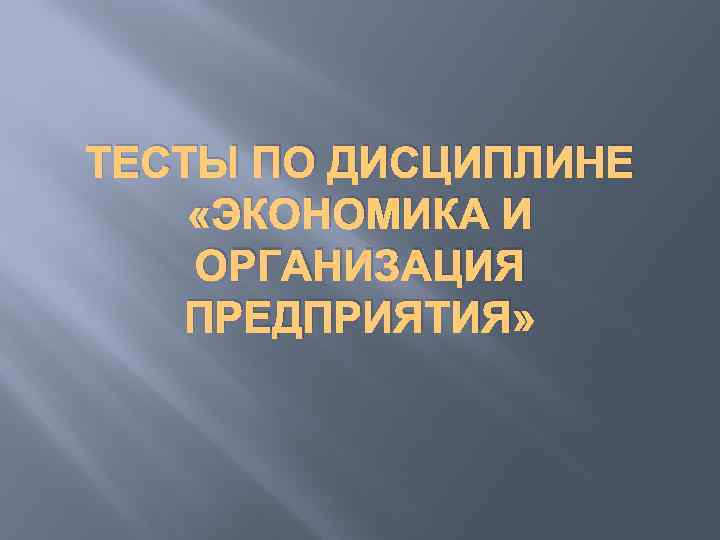 ТЕСТЫ ПО ДИСЦИПЛИНЕ «ЭКОНОМИКА И ОРГАНИЗАЦИЯ ПРЕДПРИЯТИЯ» 