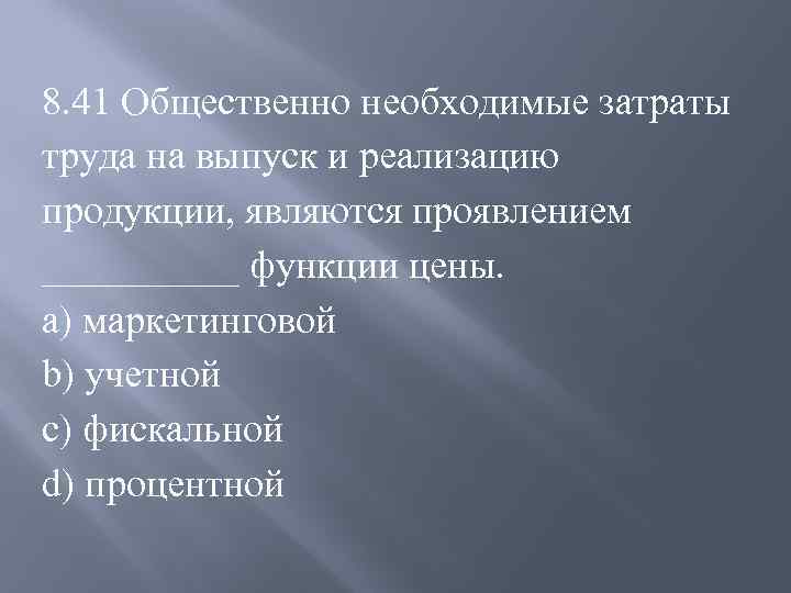 8. 41 Общественно необходимые затраты труда на выпуск и реализацию продукции, являются проявлением _____