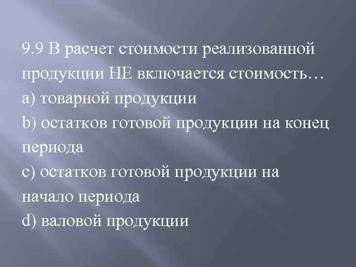 9. 9 В расчет стоимости реализованной продукции НЕ включается стоимость… a) товарной продукции b)