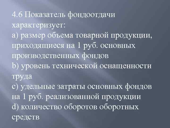 4. 6 Показатель фондоотдачи характеризует: a) размер объема товарной продукции, приходящиеся на 1 руб.