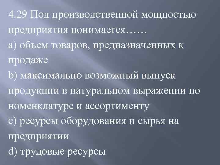 4. 29 Под производственной мощностью предприятия понимается…… a) объем товаров, предназначенных к продаже b)