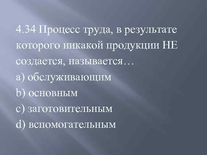 4. 34 Процесс труда, в результате которого никакой продукции НЕ создается, называется… a) обслуживающим