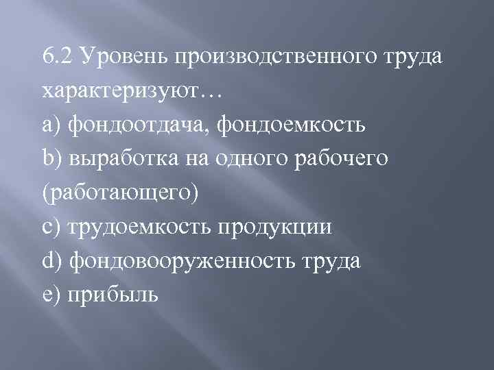 6. 2 Уровень производственного труда характеризуют… a) фондоотдача, фондоемкость b) выработка на одного рабочего