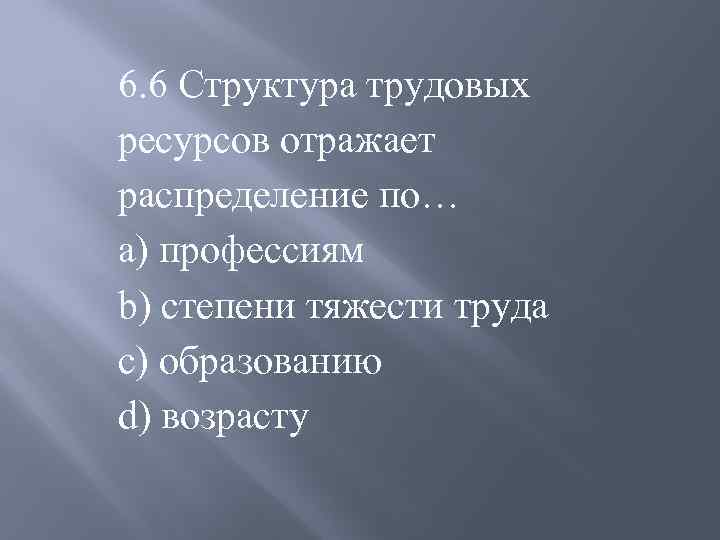 6. 6 Структура трудовых ресурсов отражает распределение по… a) профессиям b) степени тяжести труда