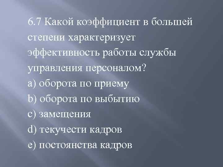 6. 7 Какой коэффициент в большей степени характеризует эффективность работы службы управления персоналом? a)