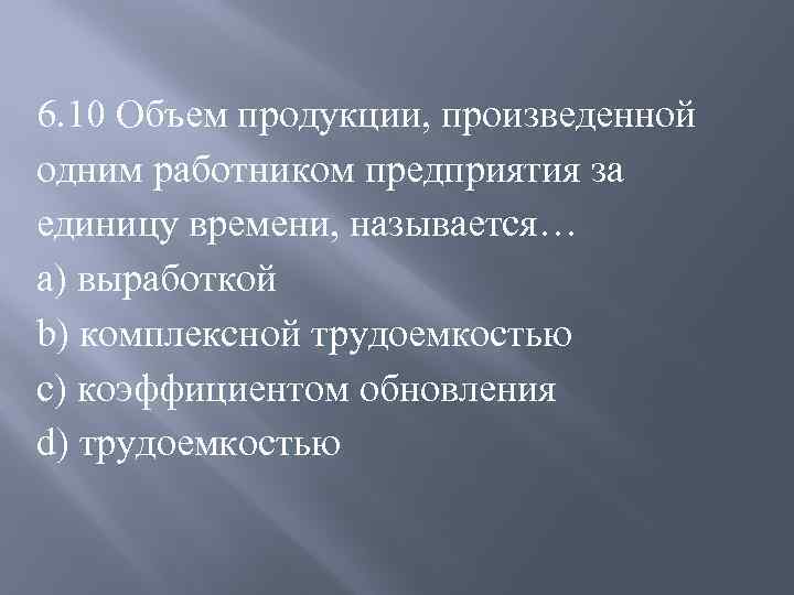 6. 10 Объем продукции, произведенной одним работником предприятия за единицу времени, называется… a) выработкой