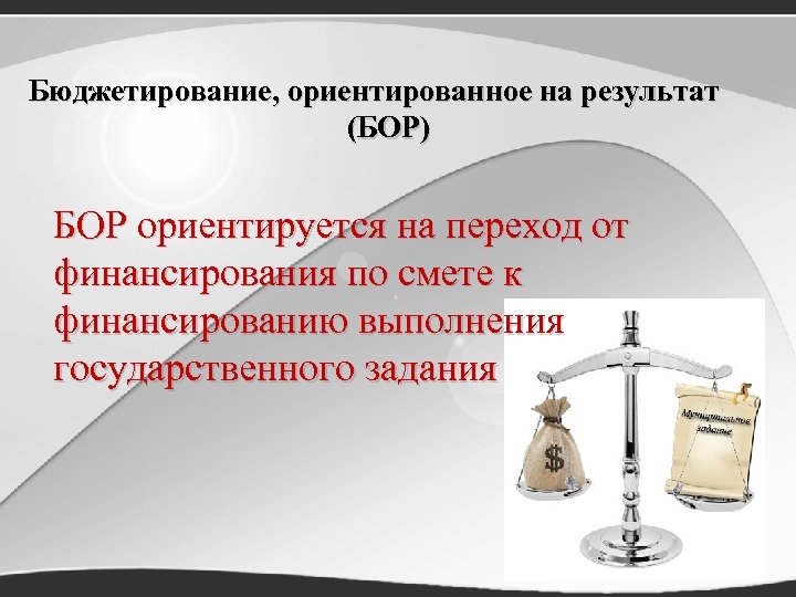 Бюджетирование, ориентированное на результат (БОР) БОР ориентируется на переход от финансирования по смете к