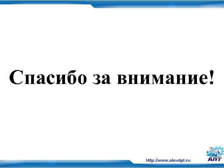 Спасибо за внимание! http: //www. almetpt. ru 