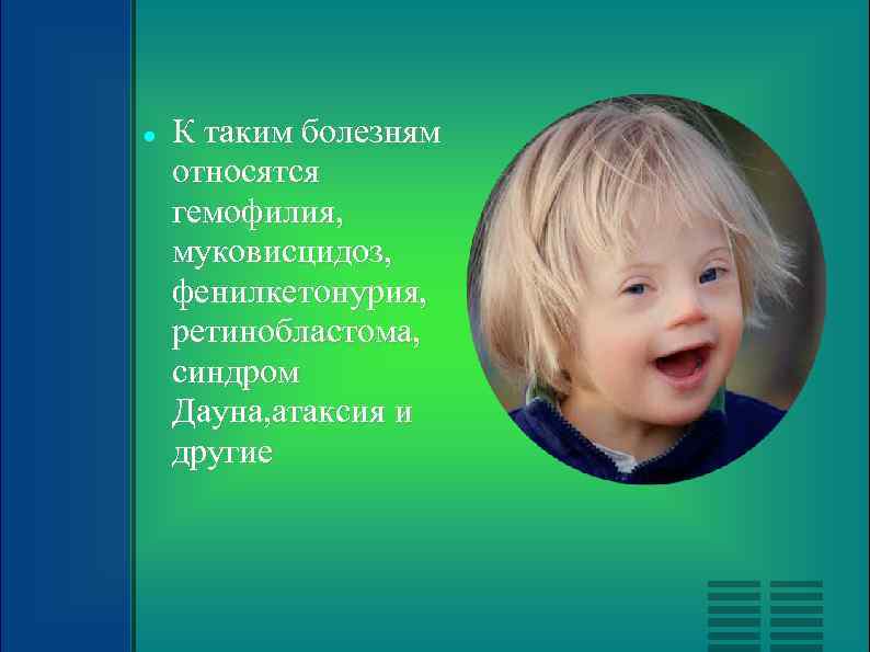  К таким болезням относятся гемофилия, муковисцидоз, фенилкетонурия, ретинобластома, синдром Дауна, атаксия и другие