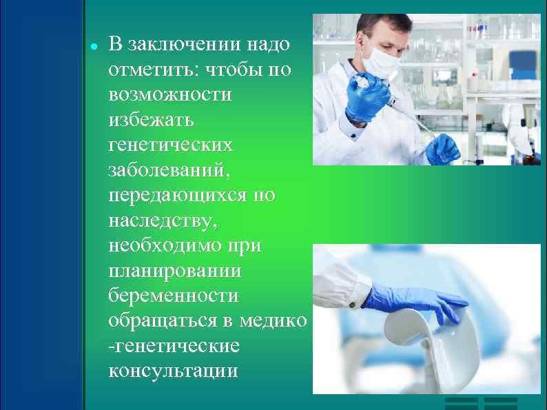  В заключении надо отметить: чтобы по возможности избежать генетических заболеваний, передающихся по наследству,