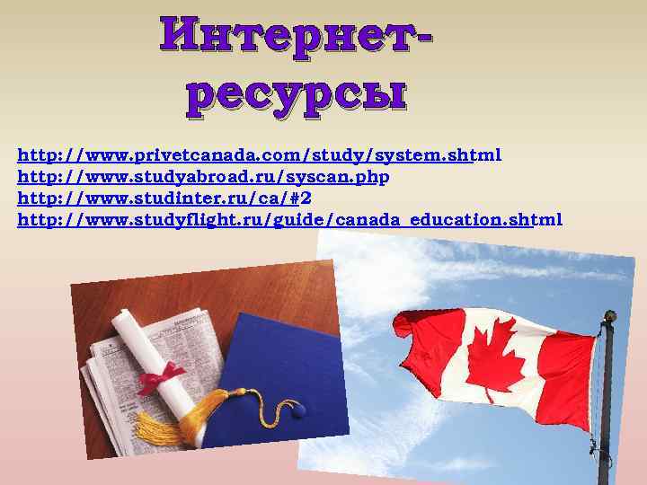 Интернетресурсы http: //www. privetcanada. com/study/system. shtml http: //www. studyabroad. ru/syscan. php http: //www. studinter.
