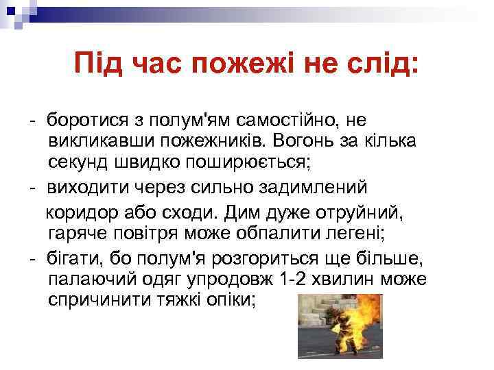 Під час пожежі не слід: - боротися з полум'ям самостійно, не викликавши пожежників. Вогонь