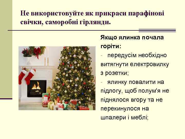 Не використовуйте як прикраси парафінові свічки, саморобні гірлянди. Якщо ялинка почала горіти: - передусім