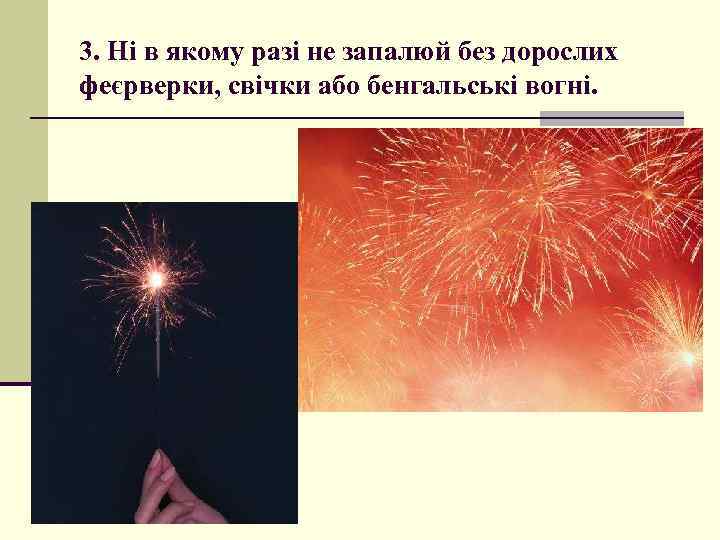 3. Ні в якому разі не запалюй без дорослих феєрверки, свічки або бенгальські вогні.