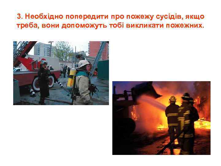 3. Необхідно попередити про пожежу сусідів, якщо треба, вони допоможуть тобі викликати пожежних. 