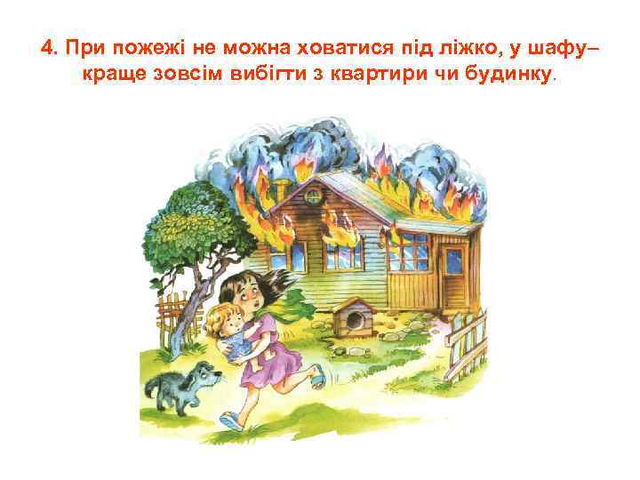 4. При пожежі не можна ховатися під ліжко, у шафу– краще зовсім вибігти з