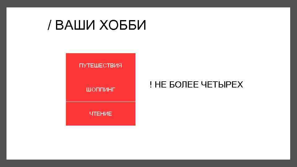 / ВАШИ ХОББИ ПУТЕШЕСТВИЯ ДЕКОР ШОППИНГ ТАНЦЫ ЧТЕНИЕ ! НЕ БОЛЕЕ ЧЕТЫРЕХ 