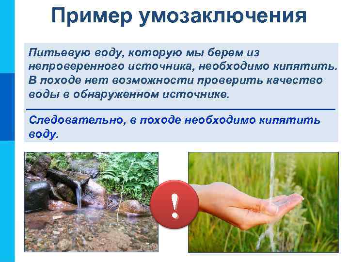Пример умозаключения Питьевую воду, которую мы берем из непроверенного источника, необходимо кипятить. В походе