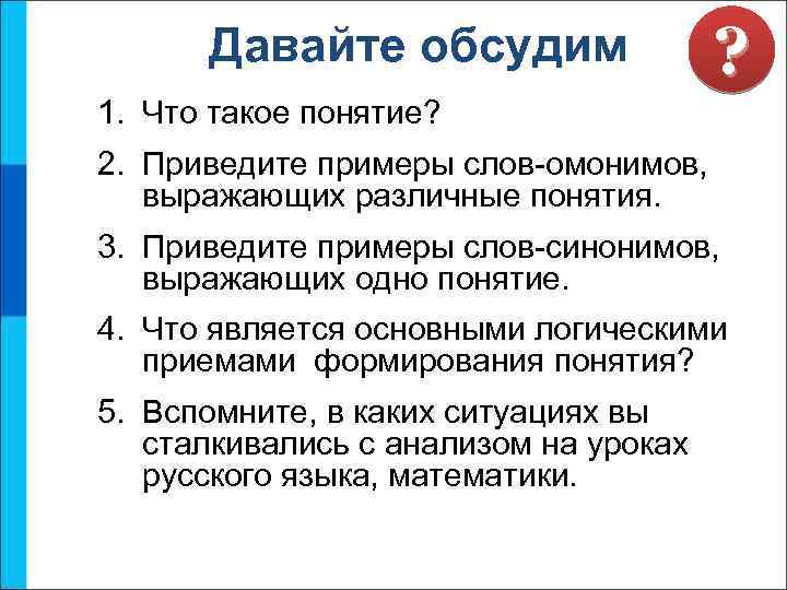 Давайте обсудим ? 1. Что такое понятие? 2. Приведите примеры слов-омонимов, выражающих различные понятия.